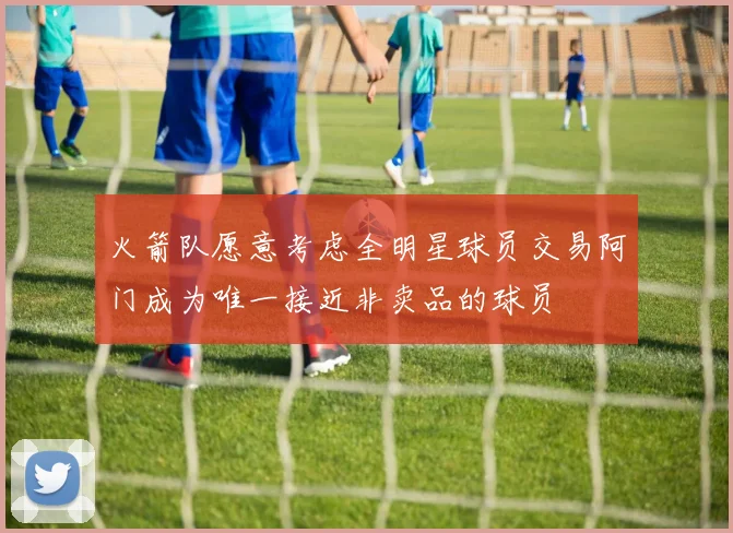 火箭队愿意考虑全明星球员交易阿门成为唯一接近非卖品的球员