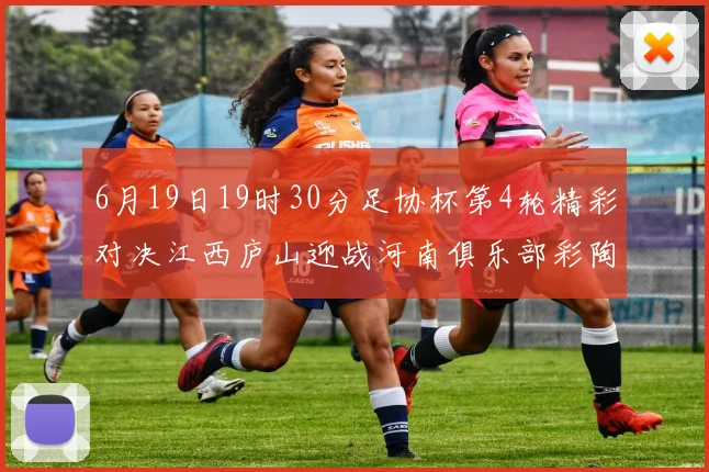 6月19日19时30分足协杯第4轮精彩对决江西庐山迎战河南俱乐部彩陶坊