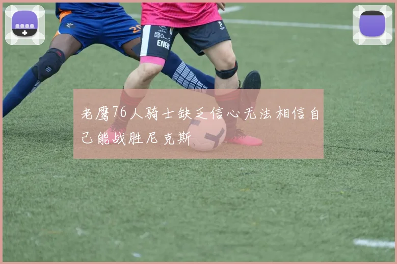 老鹰76人骑士缺乏信心无法相信自己能战胜尼克斯