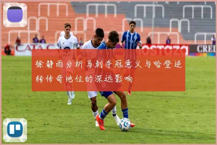 徐静雨分析马刺夺冠意义与哈登逆转传奇地位的深远影响