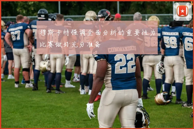 穆斯卡特强调全面分析的重要性为比赛做好充分准备