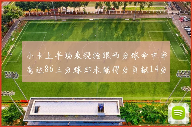 小卡上半场表现抢眼两分球命中率高达86三分球却未能得分贡献14分7板2助1断
