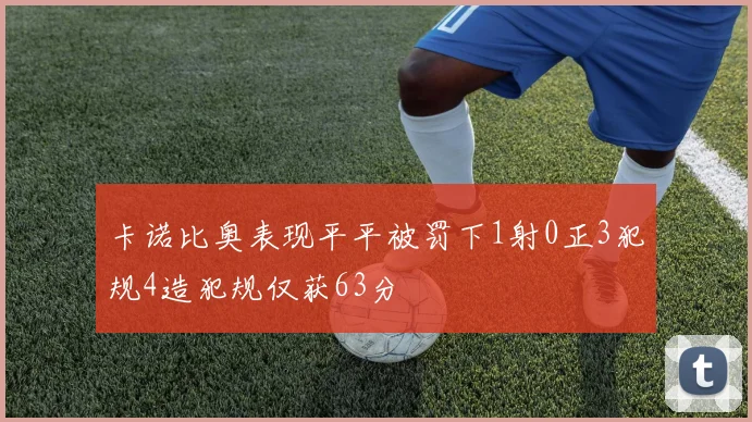 卡诺比奥表现平平被罚下1射0正3犯规4造犯规仅获63分