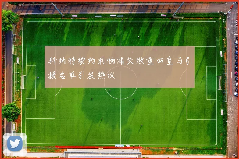 科纳特续约利物浦失败重回皇马引援名单引发热议