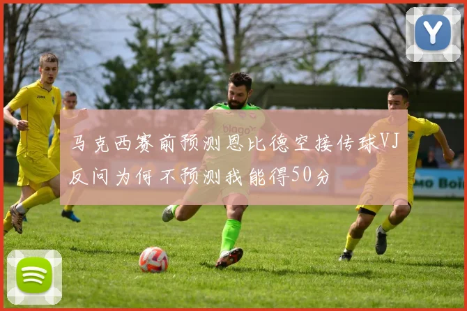 马克西赛前预测恩比德空接传球VJ反问为何不预测我能得50分