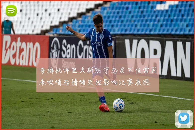 夸梅批评里夫斯防守态度不佳常因未吹哨而情绪失控影响比赛表现