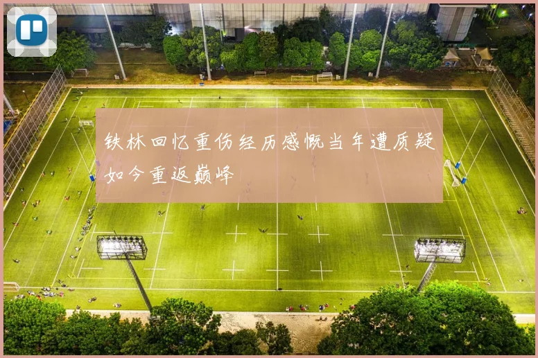 铁林回忆重伤经历感慨当年遭质疑如今重返巅峰